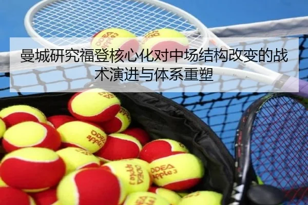 曼城研究福登核心化对中场结构改变的战术演进与体系重塑 - kaiyun