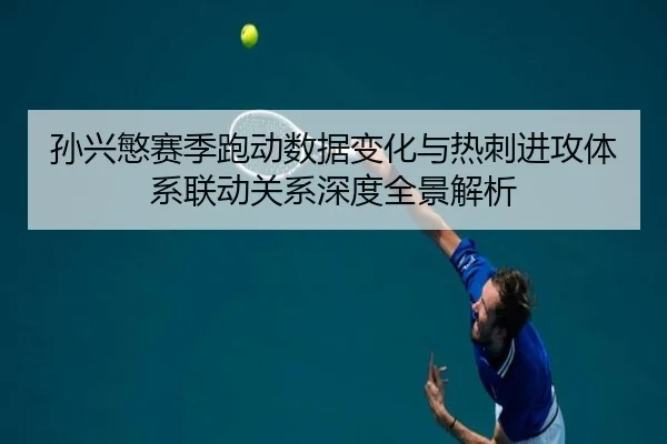 孙兴慜赛季跑动数据变化与热刺进攻体系联动关系深度全景解析 - kaiyun