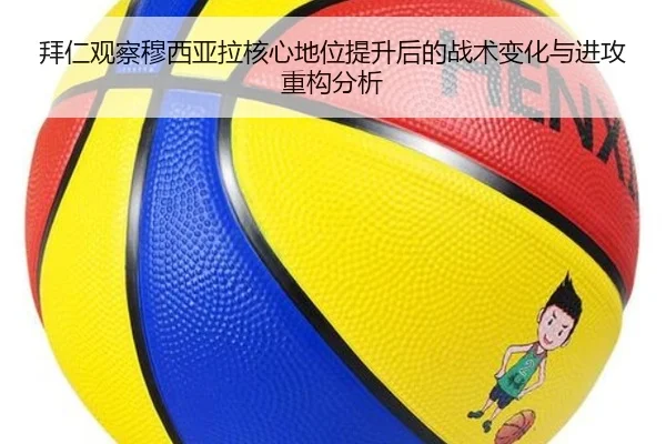 拜仁观察穆西亚拉核心地位提升后的战术变化与进攻重构分析