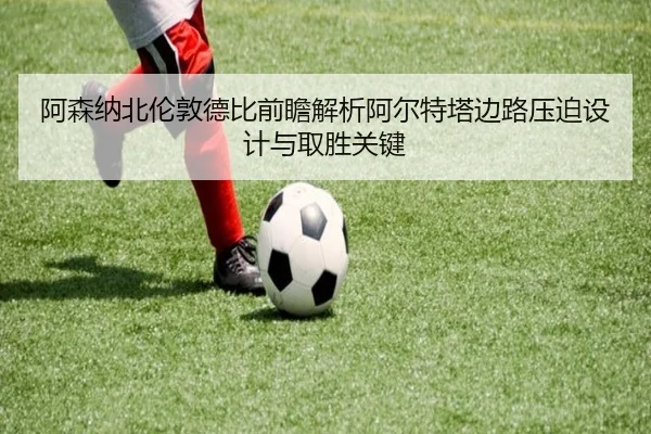 阿森纳北伦敦德比前瞻解析阿尔特塔边路压迫设计与取胜关键