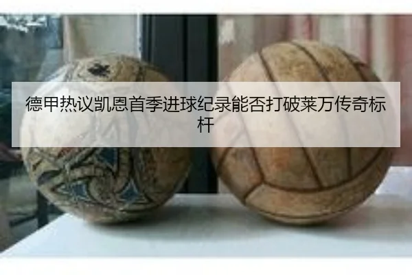 德甲热议凯恩首季进球纪录能否打破莱万传奇标杆