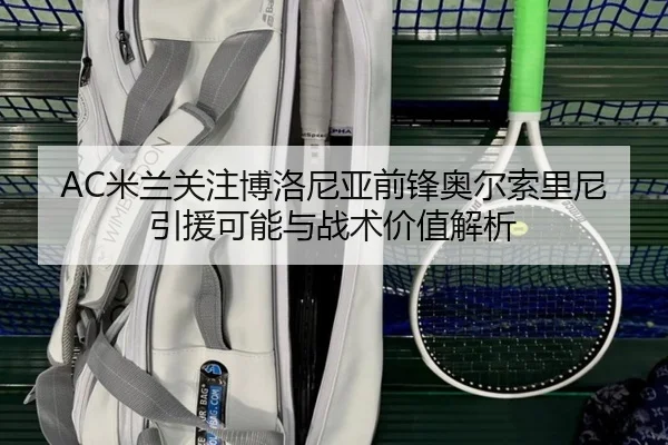 AC米兰关注博洛尼亚前锋奥尔索里尼引援可能与战术价值解析