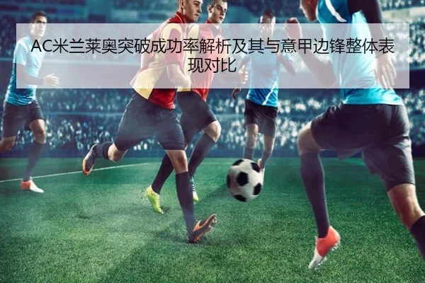 AC米兰莱奥突破成功率解析及其与意甲边锋整体表现对比