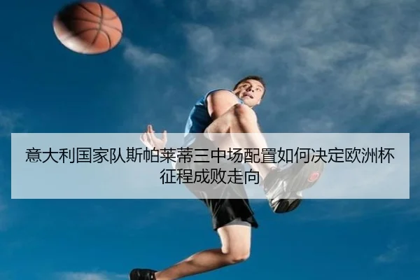意大利国家队斯帕莱蒂三中场配置如何决定欧洲杯征程成败走向